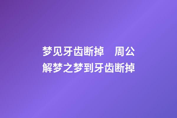 梦见牙齿断掉　周公解梦之梦到牙齿断掉